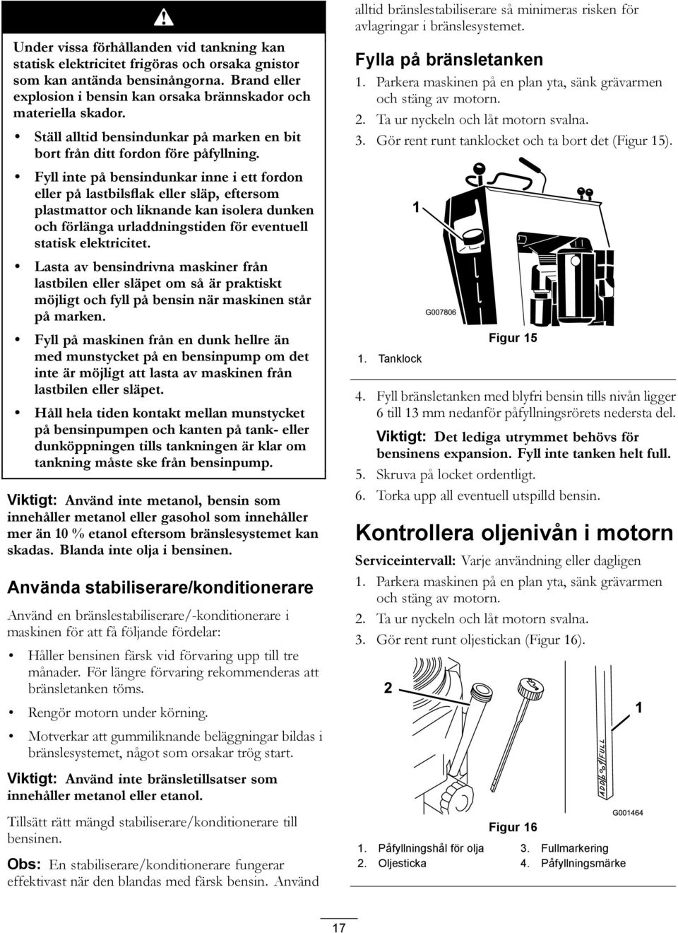 Fyll inte på bensindunkar inne i ett fordon eller på lastbilsflak eller släp, eftersom plastmattor och liknande kan isolera dunken och förlänga urladdningstiden för eventuell statisk elektricitet.