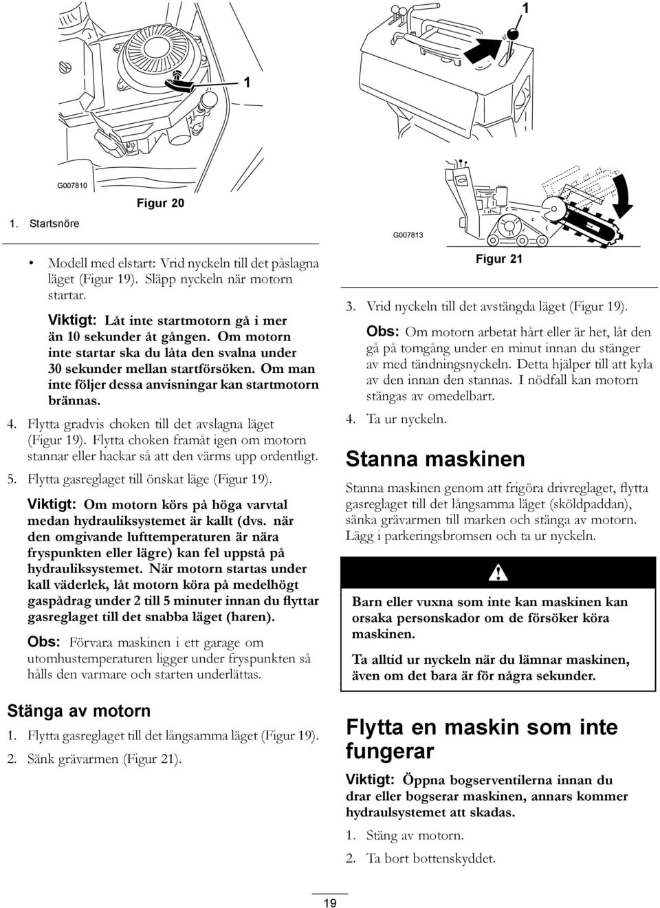 Flytta gradvis choken till det avslagna läget (Figur 19). Flytta choken framåt igen om motorn stannar eller hackar så att den värms upp ordentligt. 5. Flytta gasreglaget till önskat läge (Figur 19).