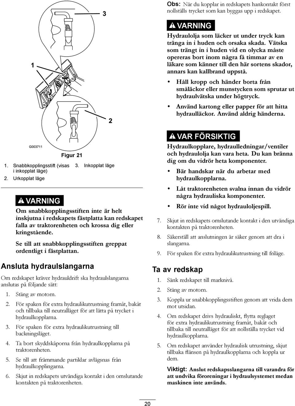 Håll kropp och händer borta från småläckor eller munstycken som sprutar ut hydraulvätska under högtryck. Använd kartong eller papper för att hitta hydraulläckor. Använd aldrig händerna. 1.