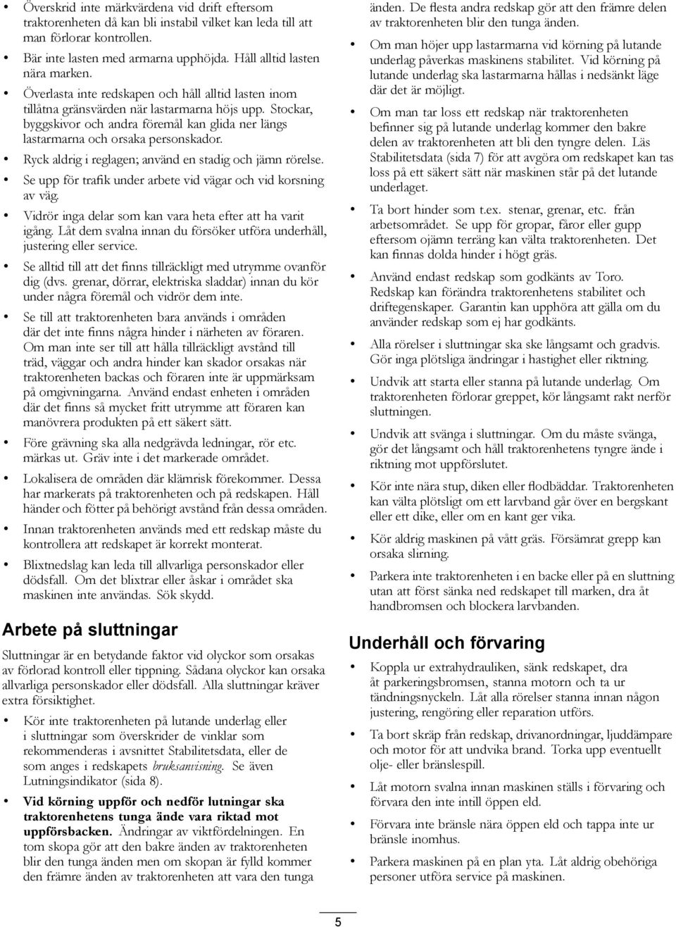 Ryck aldrig i reglagen; använd en stadig och jämn rörelse. Se upp för trafik under arbete vid vägar och vid korsning av väg. Vidrör inga delar som kan vara heta efter att ha varit igång.