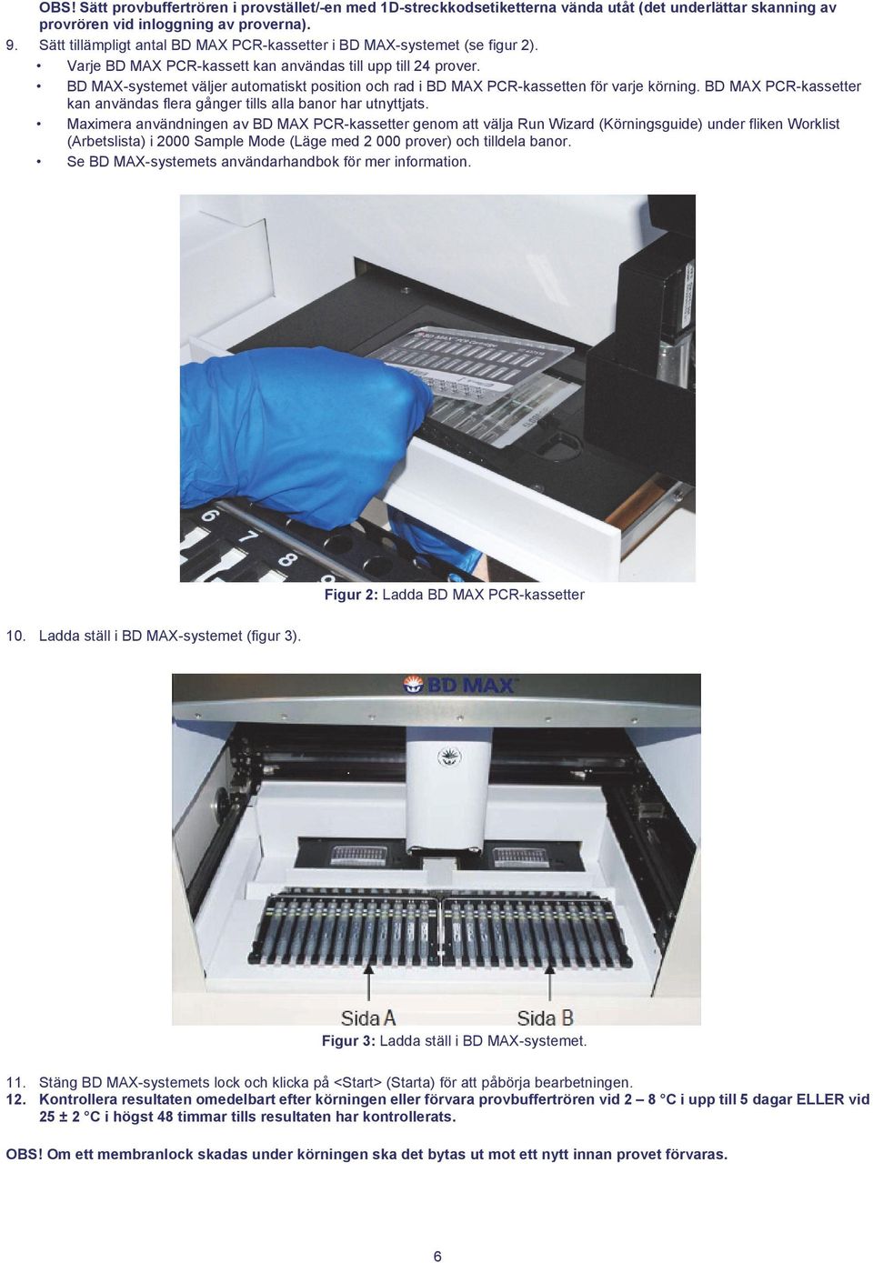 BD MAX-systemet väljer automatiskt position och rad i BD MAX PCR-kassetten för varje körning. BD MAX PCR-kassetter kan användas flera gånger tills alla banor har utnyttjats.