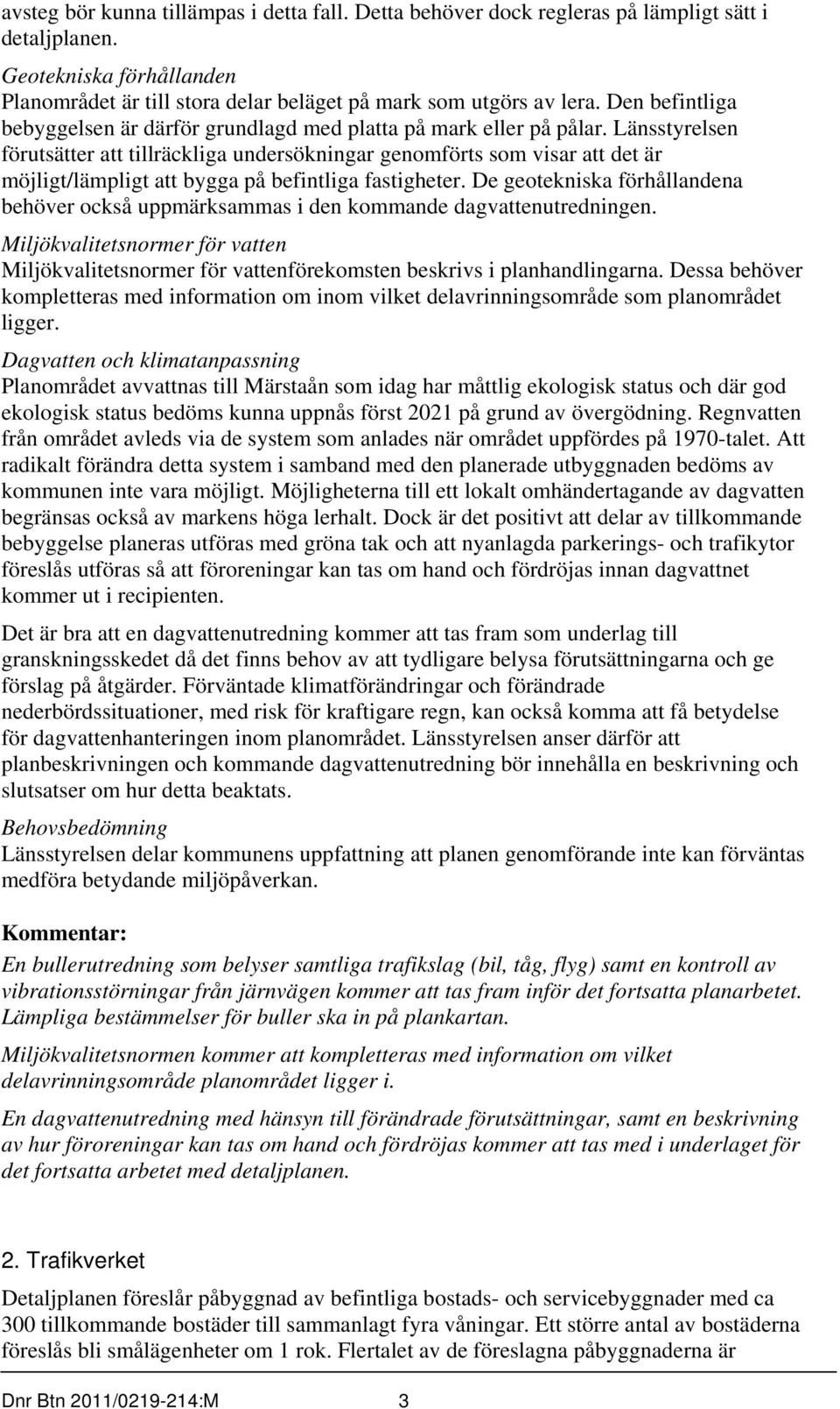 Länsstyrelsen förutsätter att tillräckliga undersökningar genomförts som visar att det är möjligt/lämpligt att bygga på befintliga fastigheter.