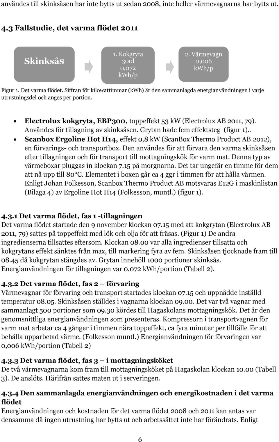 Electrolux kokgryta, EBP300, toppeffekt 53 kw (Electrolux AB 2011, 79). Användes för tillagning av skinksåsen. Grytan hade fem effektsteg (figur 1).