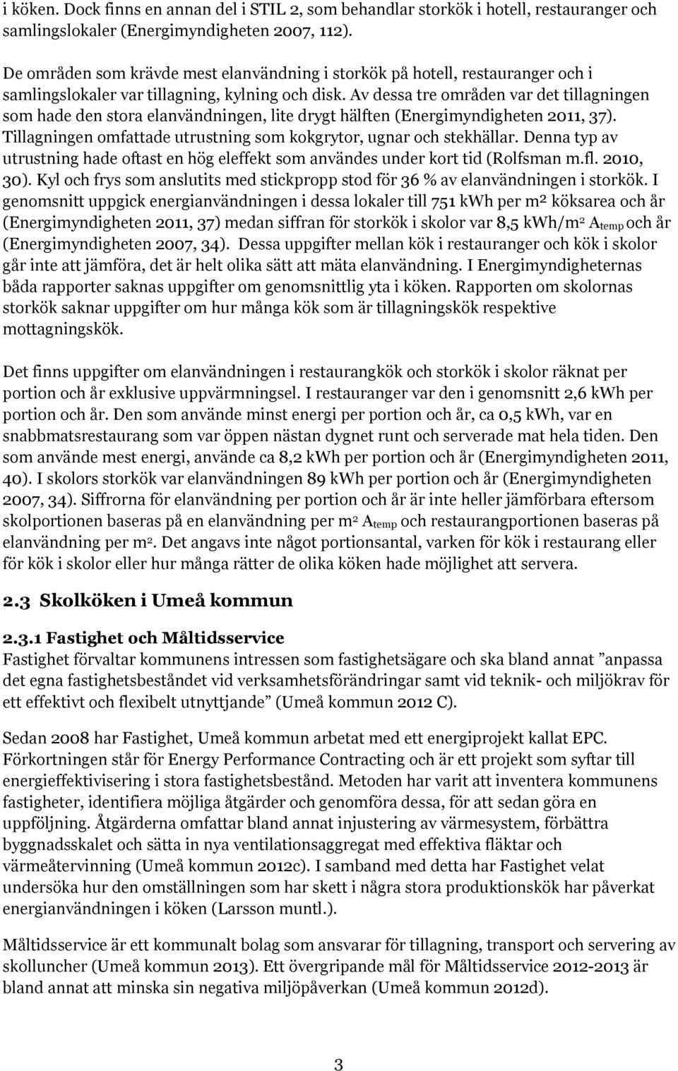 Av dessa tre områden var det tillagningen som hade den stora elanvändningen, lite drygt hälften (Energimyndigheten 2011, 37). Tillagningen omfattade utrustning som kokgrytor, ugnar och stekhällar.