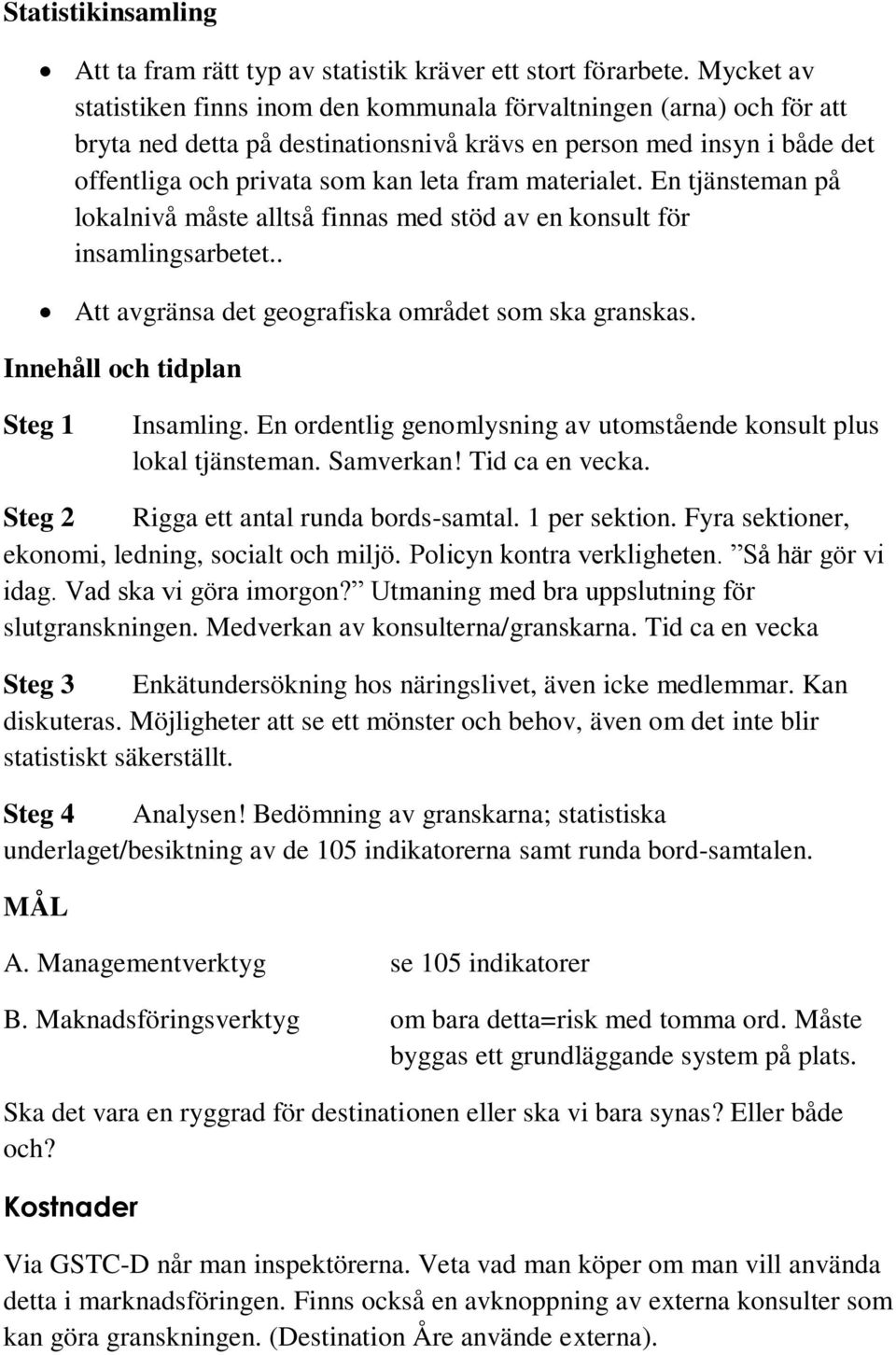 materialet. En tjänsteman på lokalnivå måste alltså finnas med stöd av en konsult för insamlingsarbetet.. Att avgränsa det geografiska området som ska granskas. Innehåll och tidplan Steg 1 Insamling.