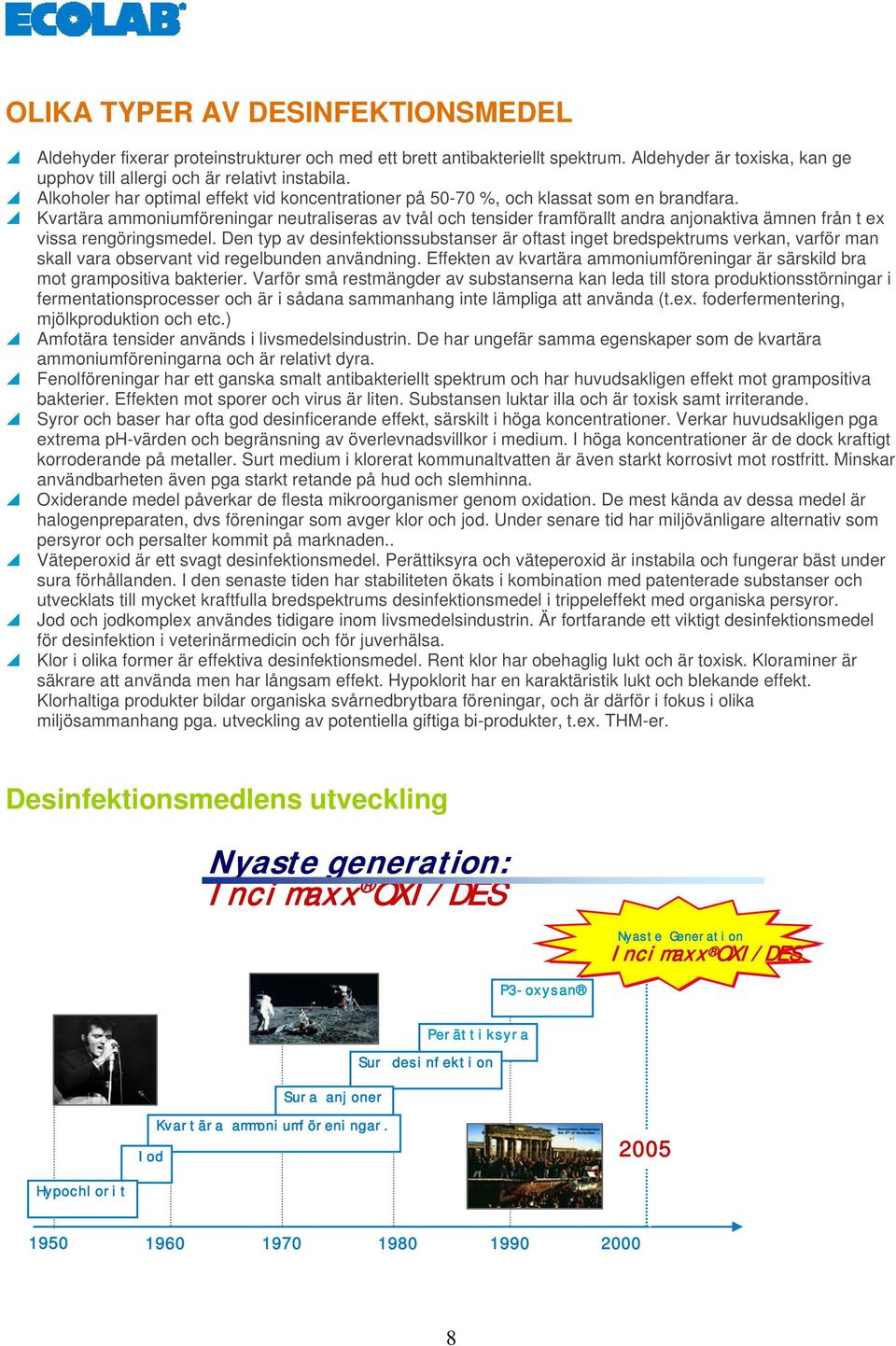 Kvartära ammoniumföreningar neutraliseras av tvål och tensider framförallt andra anjonaktiva ämnen från t ex vissa rengöringsmedel.