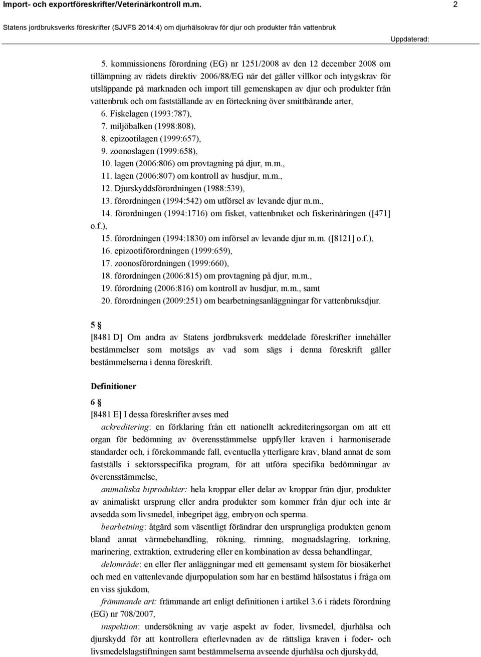 gemenskapen av djur och produkter från vattenbruk och om fastställande av en förteckning över smittbärande arter, 6. Fiskelagen (1993:787), 7. miljöbalken (1998:808), 8. epizootilagen (1999:657), 9.