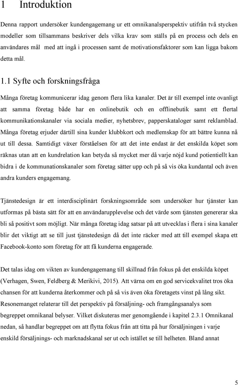 Det är till exempel inte ovanligt att samma företag både har en onlinebutik och en offlinebutik samt ett flertal kommunikationskanaler via sociala medier, nyhetsbrev, papperskataloger samt reklamblad.