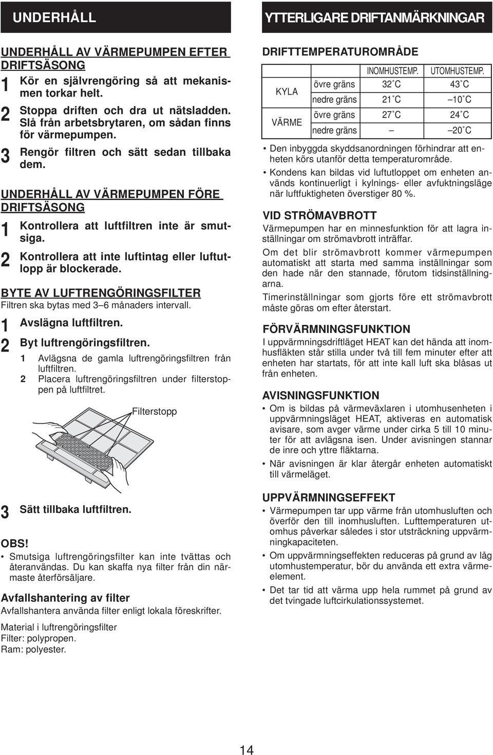 Kontrollera att inte luftintag eller luftutlopp är blockerade. BYTE AV LUFTRENGÖRINGSFILTER Filtren ska bytas med 6 månaders intervall. Avslägna luftfiltren. Byt luftrengöringsfiltren.