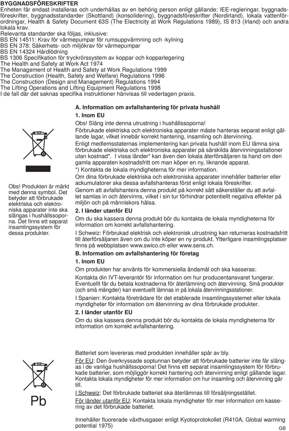 Relevanta standarder ska följas, inklusive: BS EN 45: Krav för värmepumpar för rumsuppvärmning och -kylning BS EN 78: Säkerhets- och miljökrav för värmepumpar BS EN 44 Hårdlödning BS 06 Specifi