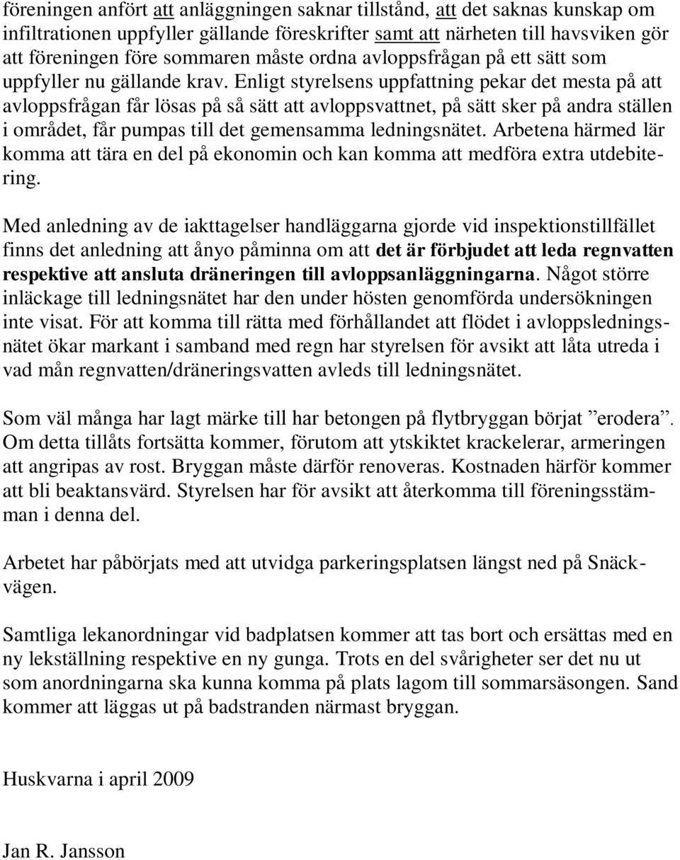 Enligt styrelsens uppfattning pekar det mesta på att avloppsfrågan får lösas på så sätt att avloppsvattnet, på sätt sker på andra ställen i området, får pumpas till det gemensamma ledningsnätet.