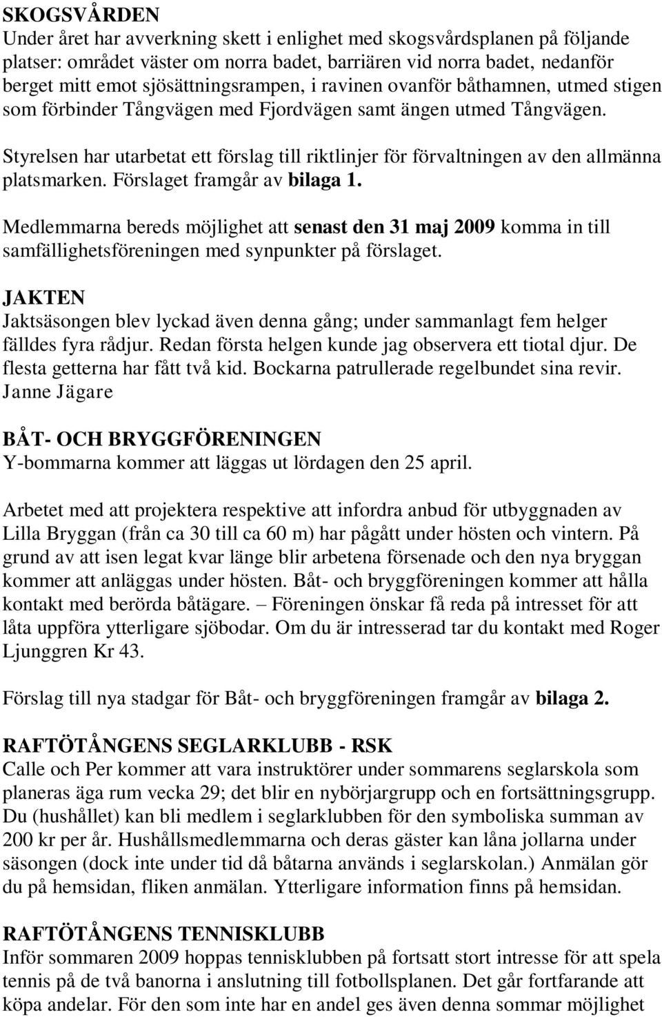 Styrelsen har utarbetat ett förslag till riktlinjer för förvaltningen av den allmänna platsmarken. Förslaget framgår av bilaga 1.