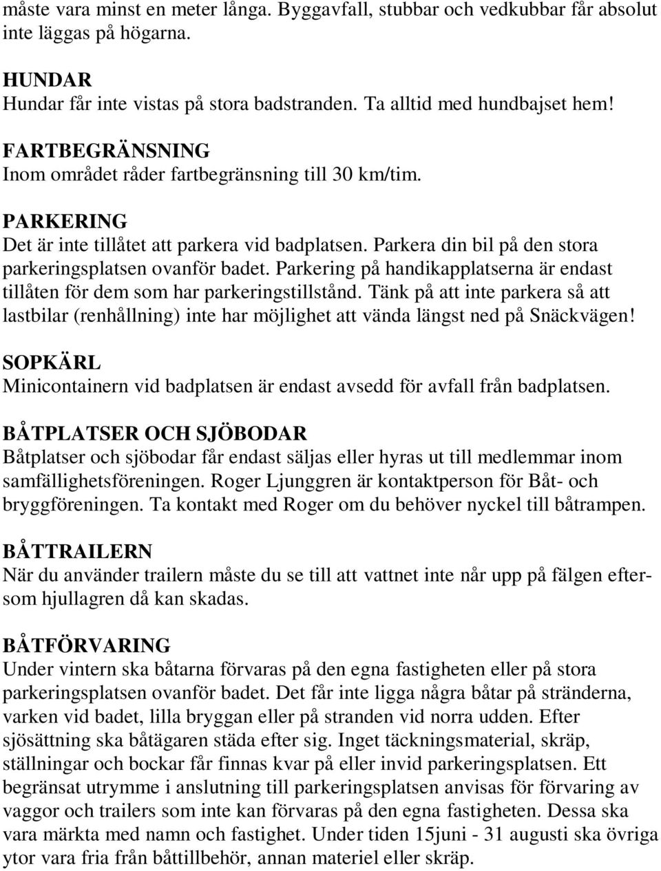 Parkering på handikapplatserna är endast tillåten för dem som har parkeringstillstånd. Tänk på att inte parkera så att lastbilar (renhållning) inte har möjlighet att vända längst ned på Snäckvägen!