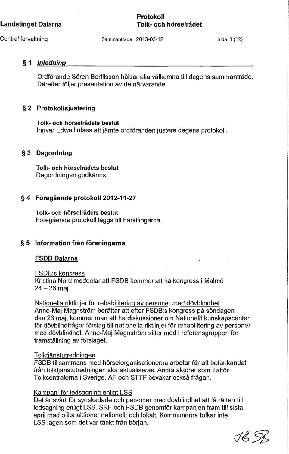 4 Föregående protokoll 2012 11-27 s beslut Föregående protokoll läggs till handlingarna.