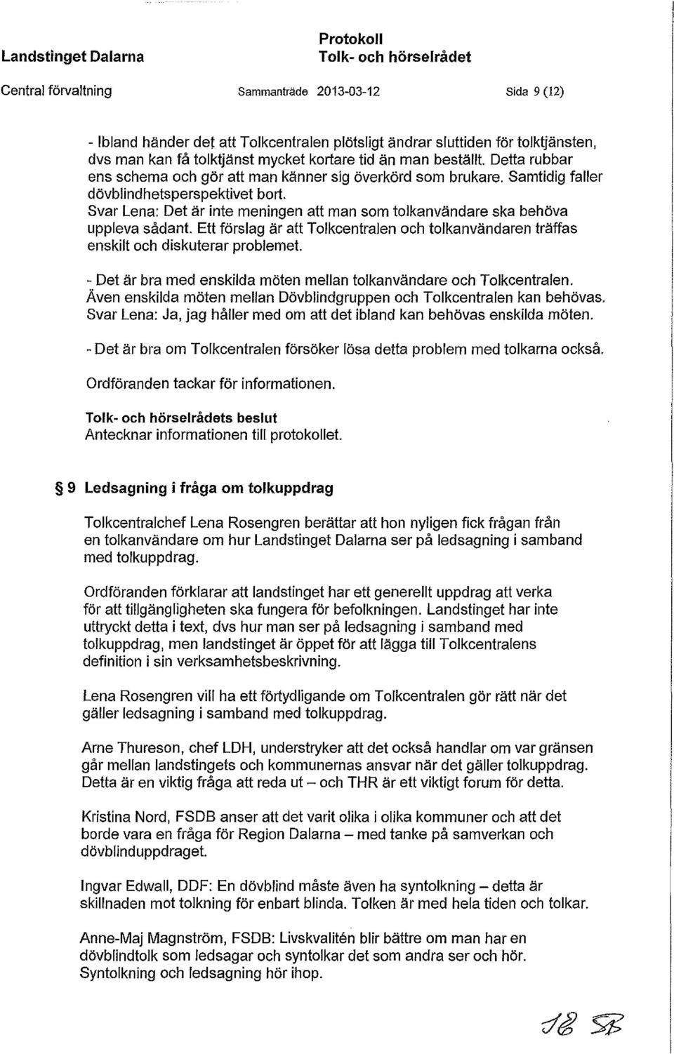 Svar Lena: Det är inte meningen att man som tolkanvändare ska behöva uppleva sådant. Ett förslag är att Tolkcentralen och tolkanvändaren träffas enskilt och diskuterar problemet.