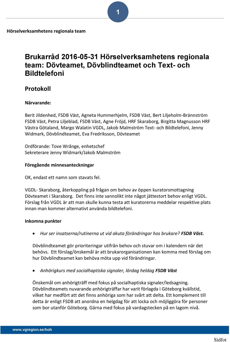 Text- och Bildtelefoni, Jenny Widmark, Dövblindteamet, Eva Fredriksson, Dövteamet Ordförande: Tove Wrånge, enhetschef Sekreterare Jenny Widmark/Jakob Malmström Föregående minnesanteckningar OK,