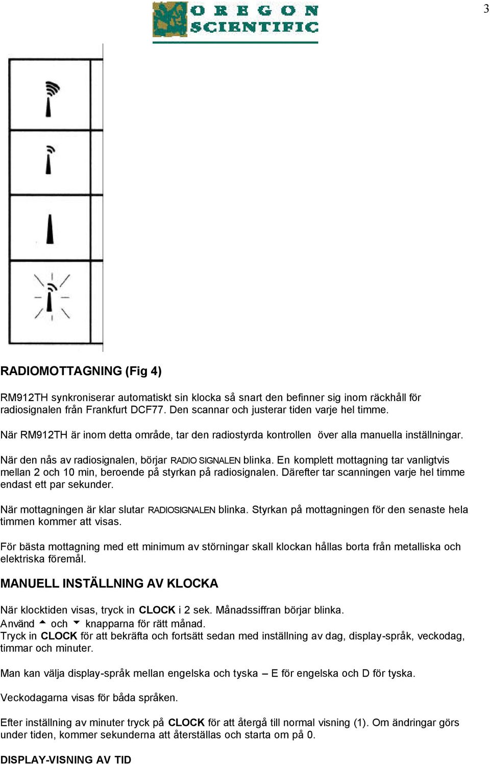 En komplett mottagning tar vanligtvis mellan 2 och 10 min, beroende på styrkan på radiosignalen. Därefter tar scanningen varje hel timme endast ett par sekunder.