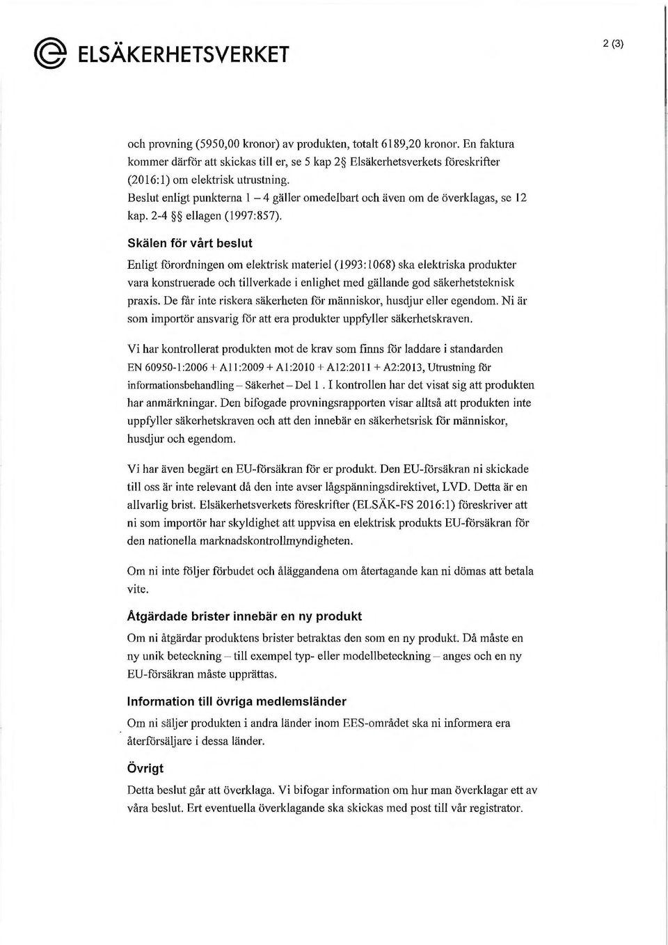 Beslut enligt punkterna l - 4 gäller omedelbart och även om de överklagas, se 12 kap. 2-4 ellagen (1997:857).