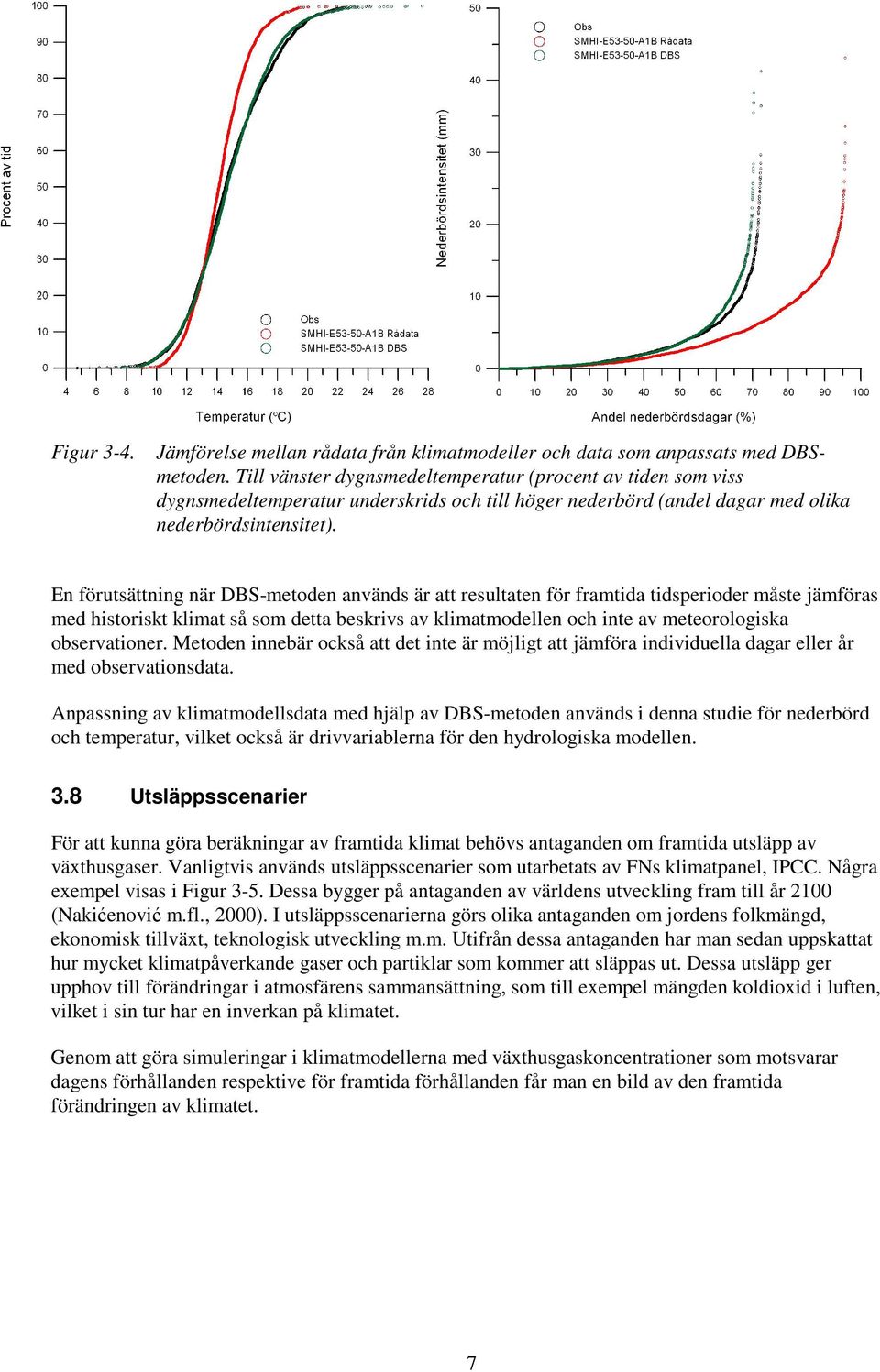 En förutsättning när DBS-metoden används är att resultaten för framtida tidsperioder måste jämföras med historiskt klimat så som detta beskrivs av klimatmodellen och inte av meteorologiska