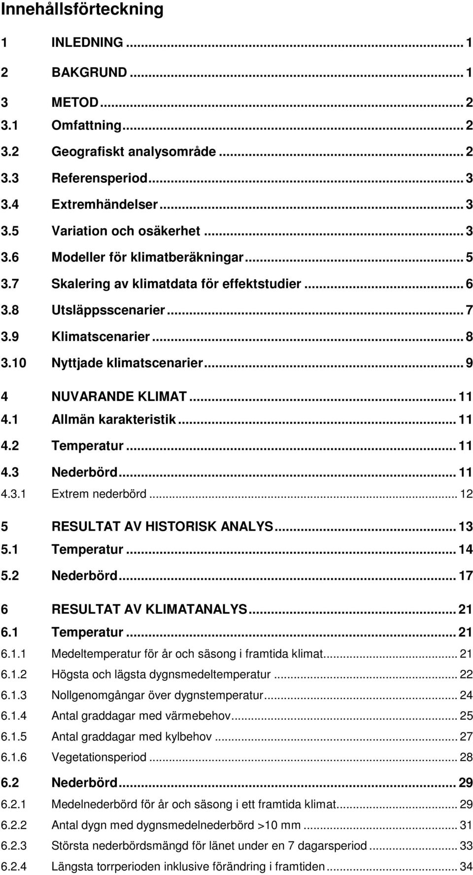 .. 11 4.1 Allmän karakteristik... 11 4.2 Temperatur... 11 4.3 Nederbörd... 11 4.3.1 Extrem nederbörd... 12 5 RESULTAT AV HISTORISK ANALYS... 13 5.1 Temperatur... 14 5.2 Nederbörd.