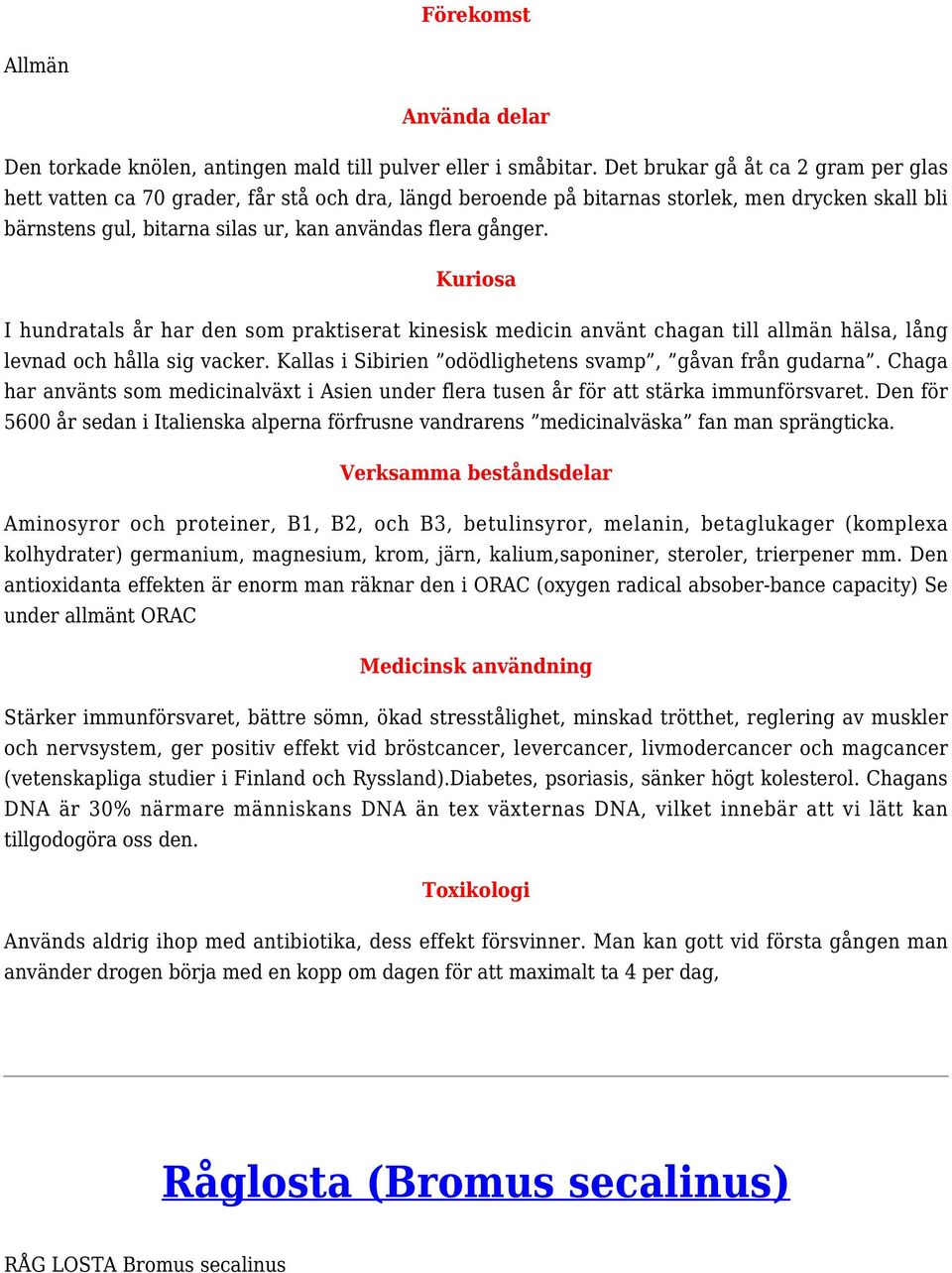 Kuriosa I hundratals år har den som praktiserat kinesisk medicin använt chagan till allmän hälsa, lång levnad och hålla sig vacker. Kallas i Sibirien odödlighetens svamp, gåvan från gudarna.