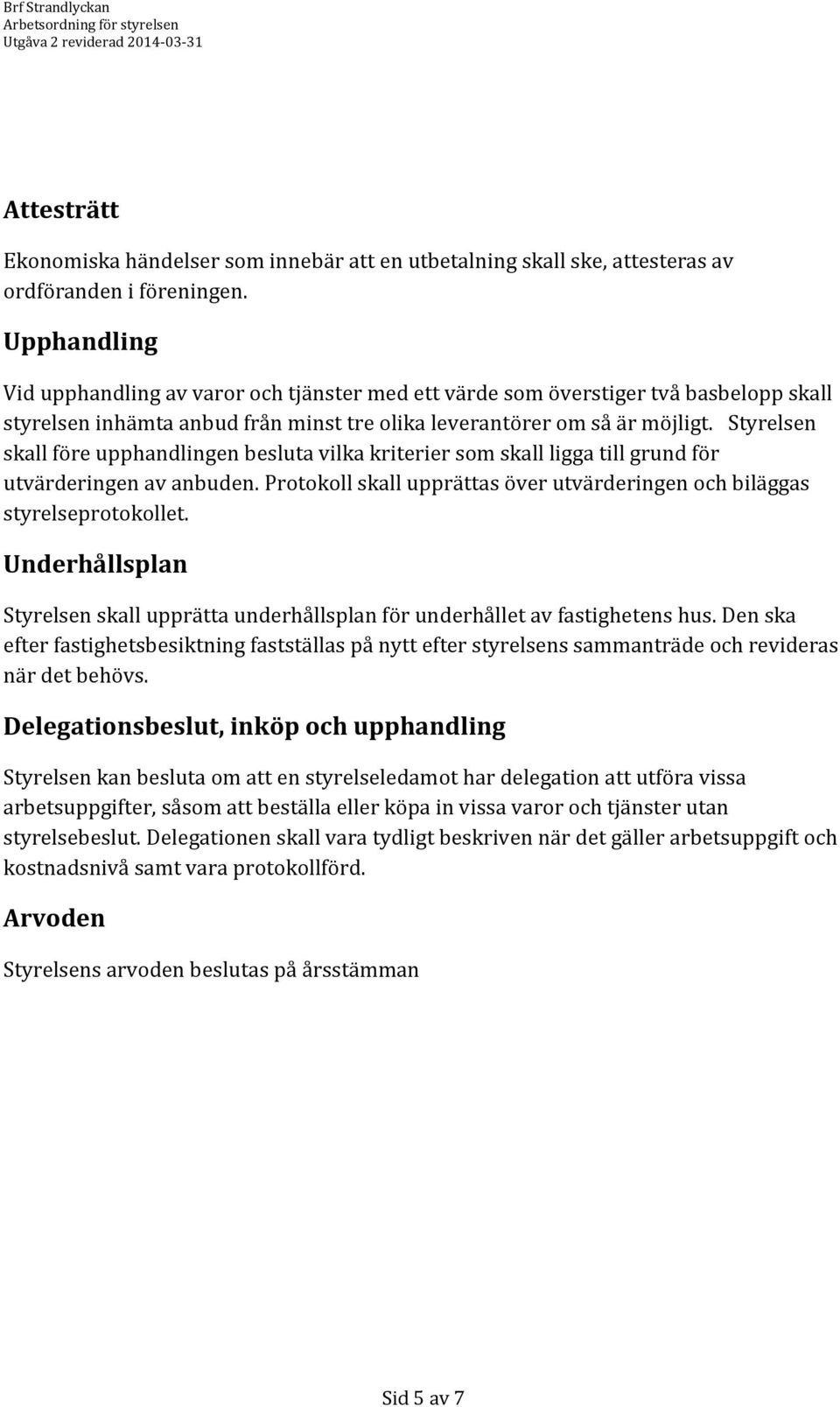 Styrelsen skall före upphandlingen besluta vilka kriterier som skall ligga till grund för utvärderingen av anbuden. Protokoll skall upprättas över utvärderingen och biläggas styrelseprotokollet.