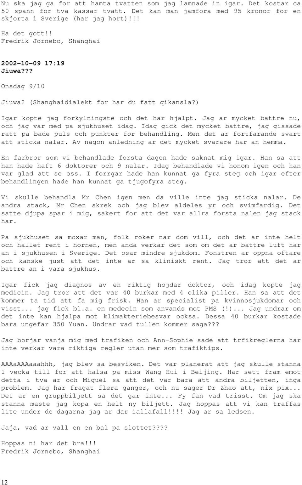 Idag gick det mycket battre, jag gissade ratt pa bade puls och punkter for behandling. Men det ar fortfarande svart att sticka nalar. Av nagon anledning ar det mycket svarare har an hemma.