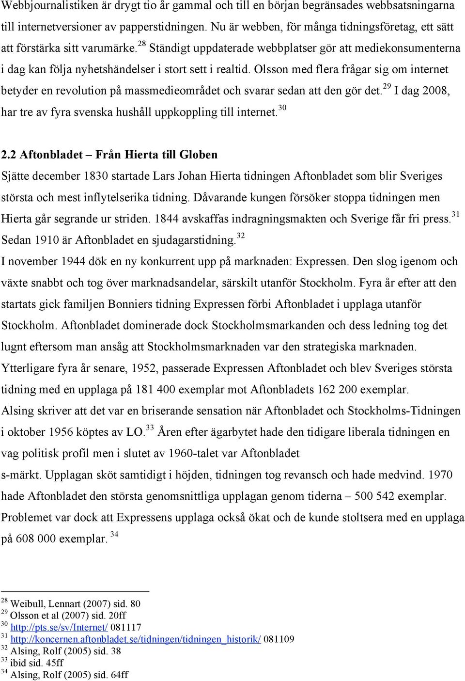 Olsson med flera frågar sig om internet betyder en revolution på massmedieområdet och svarar sedan att den gör det. 29 I dag 2008, har tre av fyra svenska hushåll uppkoppling till internet. 30 2.