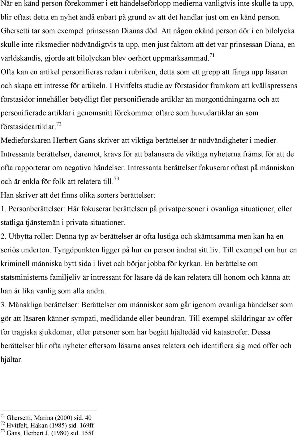 Att någon okänd person dör i en bilolycka skulle inte riksmedier nödvändigtvis ta upp, men just faktorn att det var prinsessan Diana, en världskändis, gjorde att bilolyckan blev oerhört uppmärksammad.