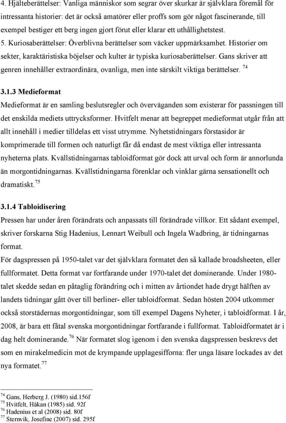 Historier om sekter, karaktäristiska böjelser och kulter är typiska kuriosaberättelser. Gans skriver att genren innehåller extraordinära, ovanliga, men inte särskilt viktiga berättelser. 74 3.1.