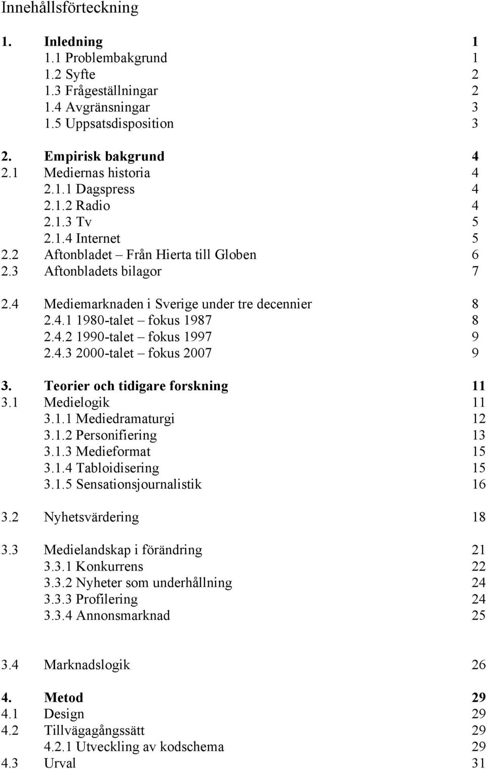 4.3 2000-talet fokus 2007 9 3. Teorier och tidigare forskning 11 3.1 Medielogik 11 3.1.1 Mediedramaturgi 12 3.1.2 Personifiering 13 3.1.3 Medieformat 15 3.1.4 Tabloidisering 15 3.1.5 Sensationsjournalistik 16 3.