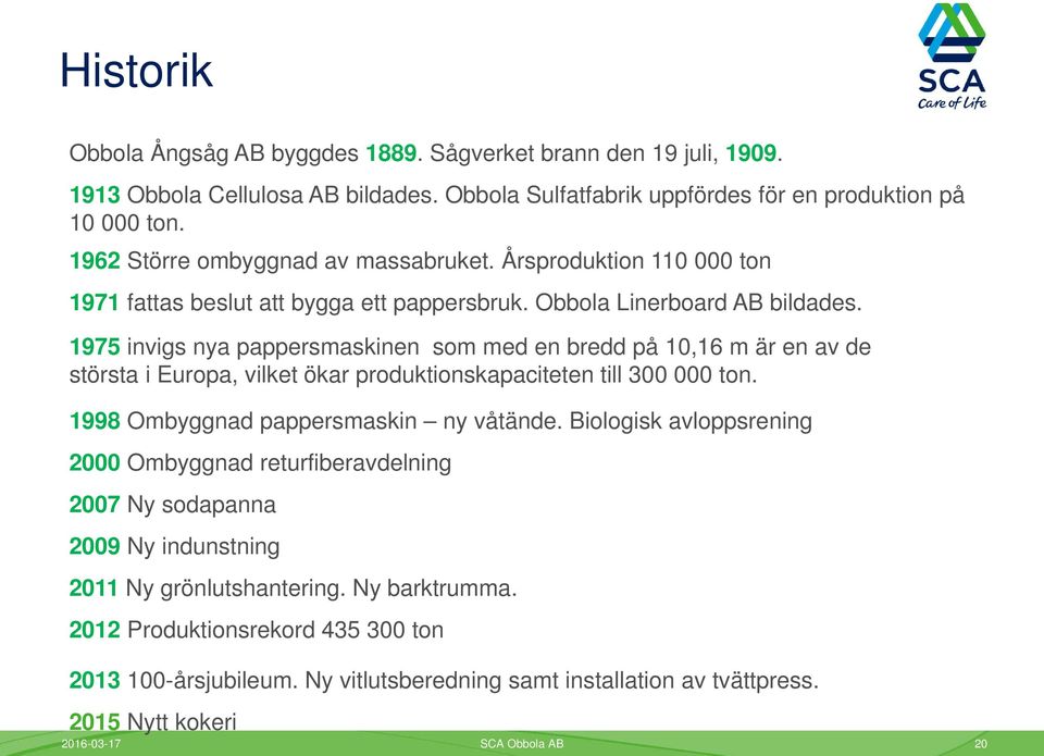 1975 invigs nya pappersmaskinen som med en bredd på 10,16 m är en av de största i Europa, vilket ökar produktionskapaciteten till 300 000 ton. 1998 Ombyggnad pappersmaskin ny våtände.