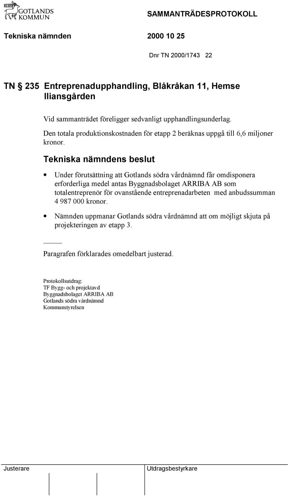 Under förutsättning att Gotlands södra vårdnämnd får omdisponera erforderliga medel antas Byggnadsbolaget ARRIBA AB som totalentreprenör för ovanstående
