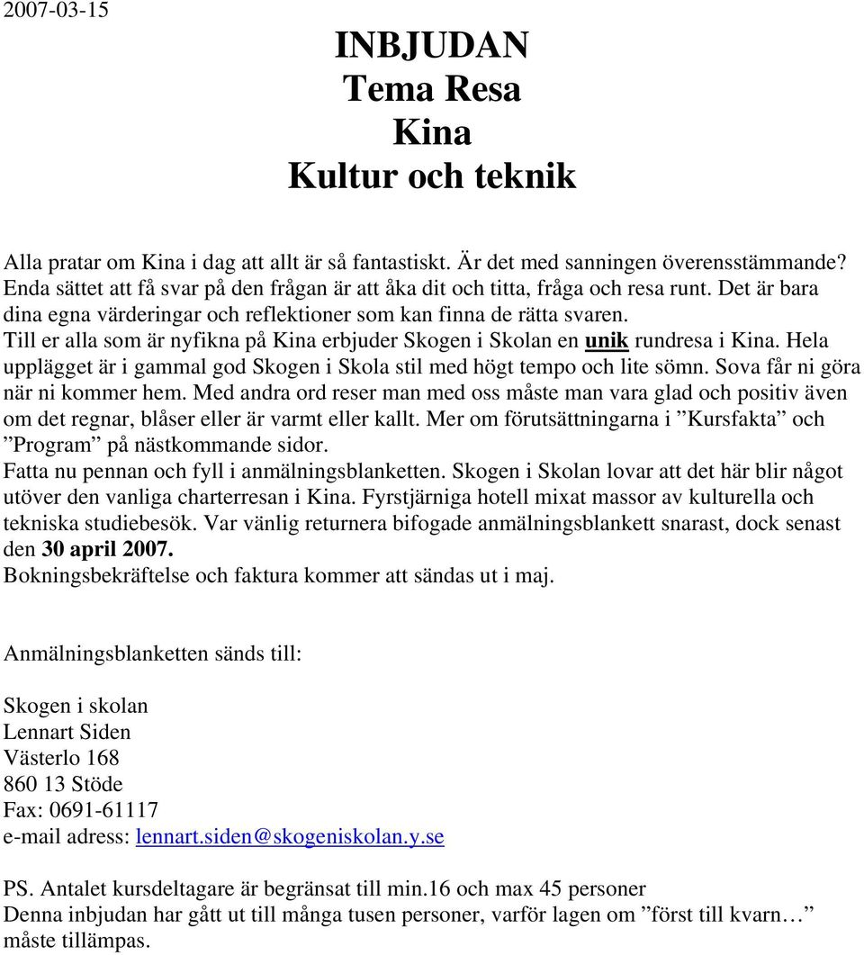 Till er alla som är nyfikna på erbjuder Skogen i Skolan en unik rundresa i. Hela upplägget är i gammal god Skogen i Skola stil med högt tempo och lite sömn. Sova får ni göra när ni kommer hem.