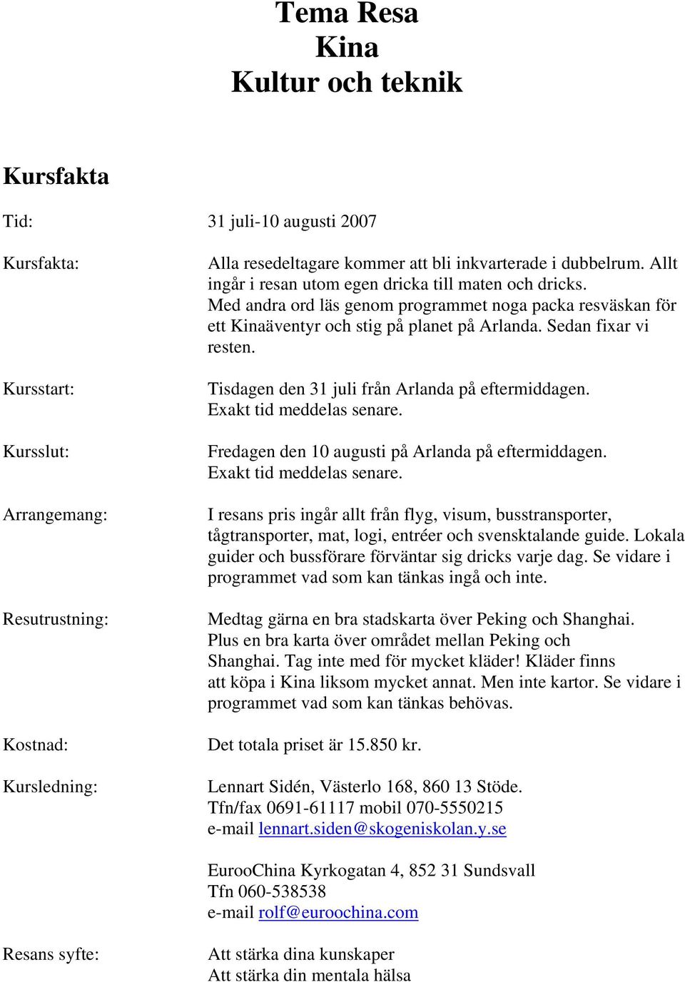 Tisdagen den 31 juli från Arlanda på eftermiddagen. Exakt tid meddelas senare. Fredagen den 10 augusti på Arlanda på eftermiddagen. Exakt tid meddelas senare. I resans pris ingår allt från flyg, visum, busstransporter, tågtransporter, mat, logi, entréer och svensktalande guide.
