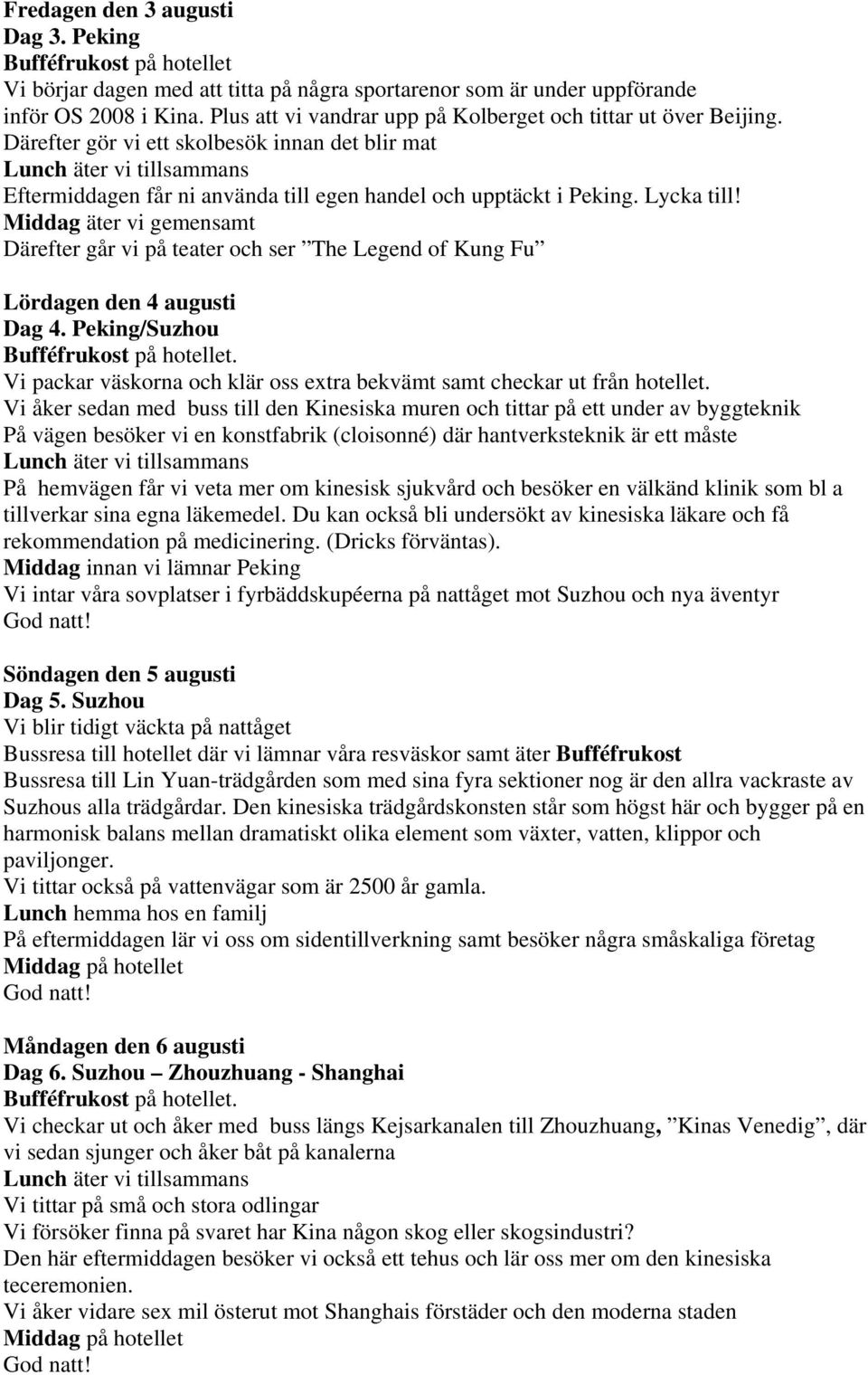Middag äter vi gemensamt Därefter går vi på teater och ser The Legend of Kung Fu Lördagen den 4 augusti Dag 4.