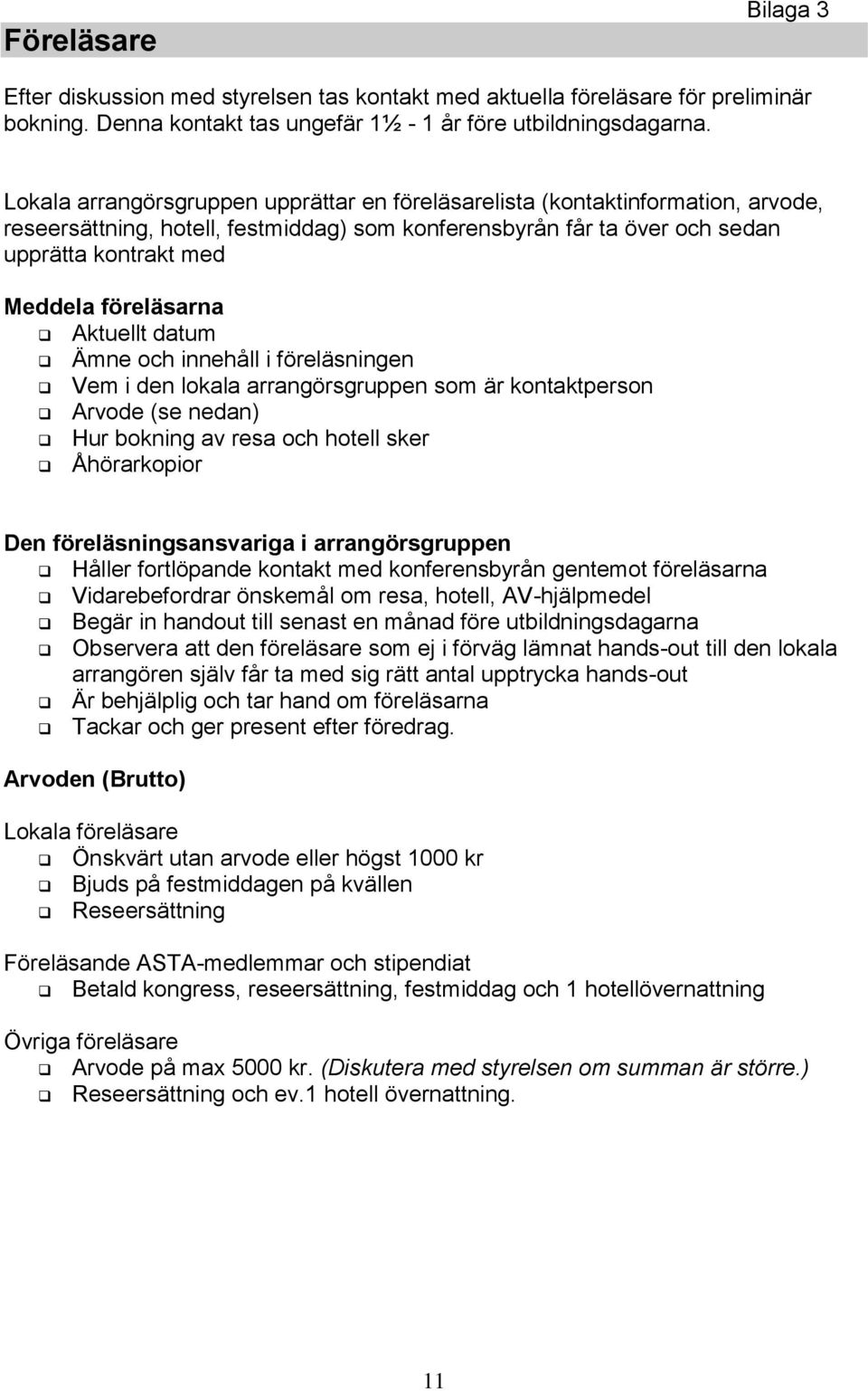 föreläsarna Aktuellt datum Ämne och innehåll i föreläsningen Vem i den lokala arrangörsgruppen som är kontaktperson Arvode (se nedan) Hur bokning av resa och hotell sker Åhörarkopior Den