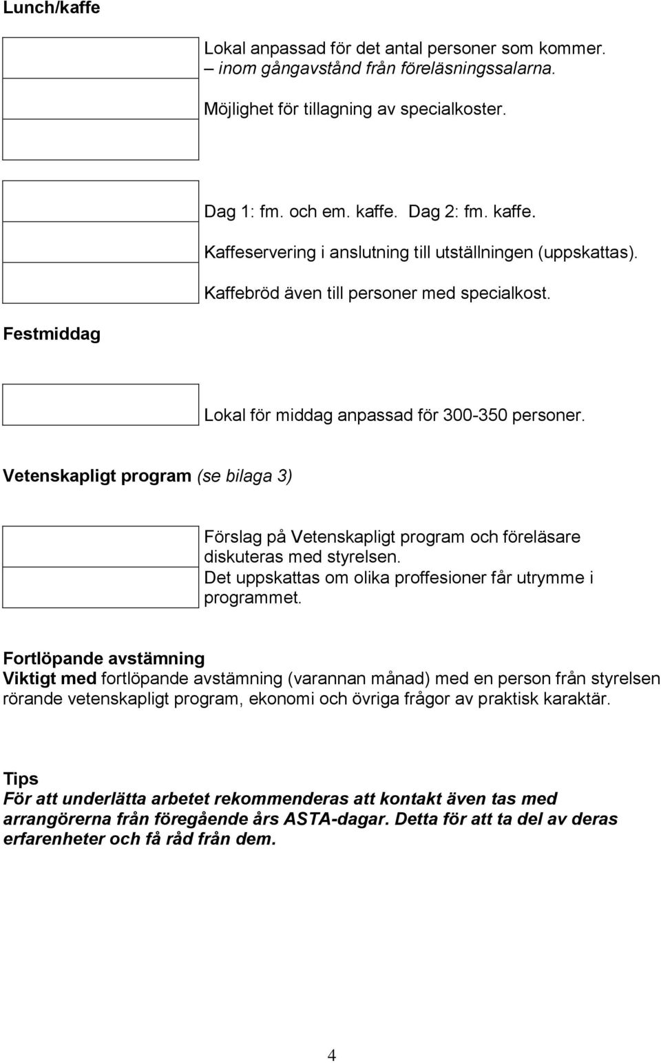 Vetenskapligt program (se bilaga 3) Förslag på Vetenskapligt program och föreläsare diskuteras med styrelsen. Det uppskattas om olika proffesioner får utrymme i programmet.