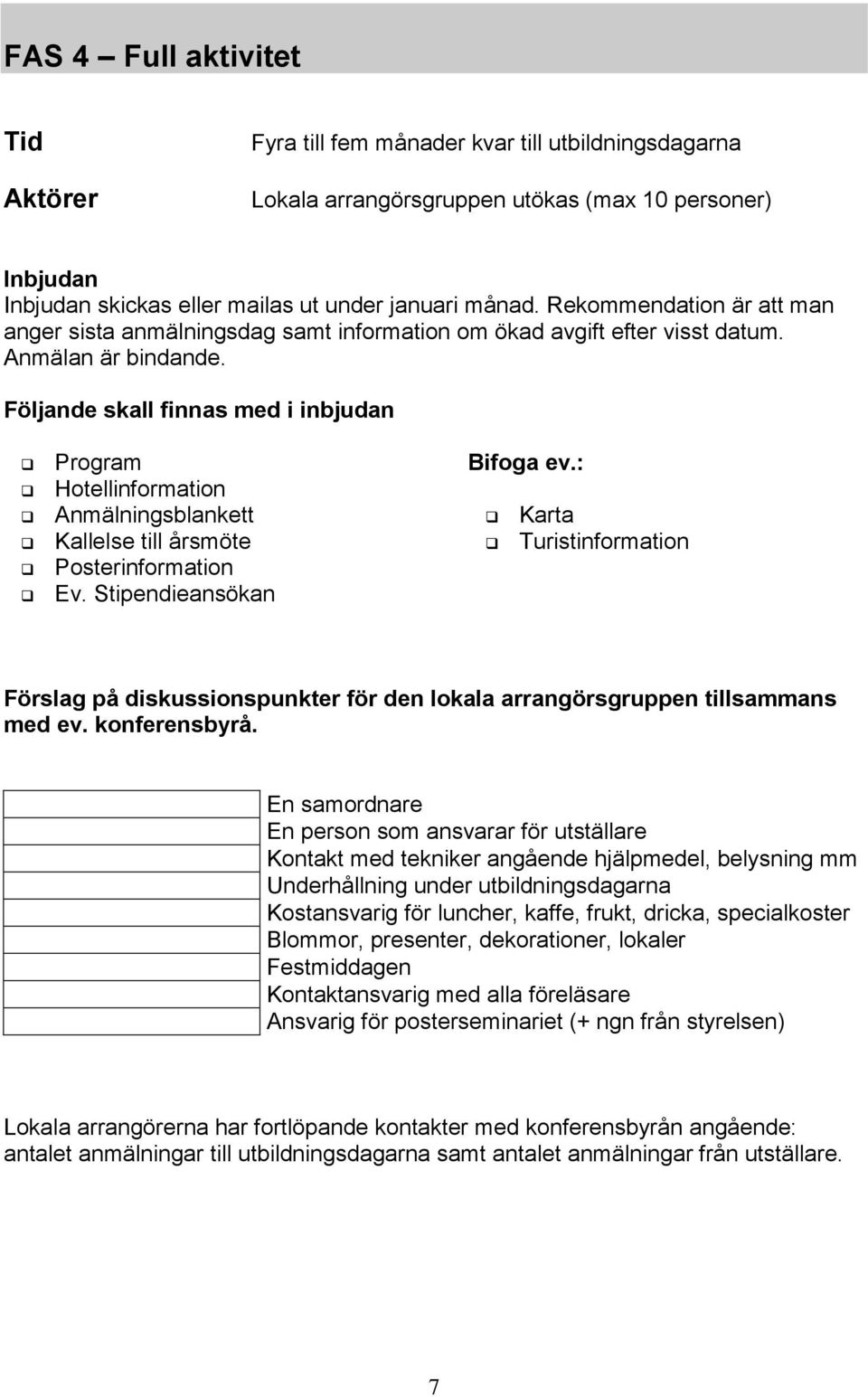 Följande skall finnas med i inbjudan Program Hotellinformation Anmälningsblankett Kallelse till årsmöte Posterinformation Ev. Stipendieansökan Bifoga ev.