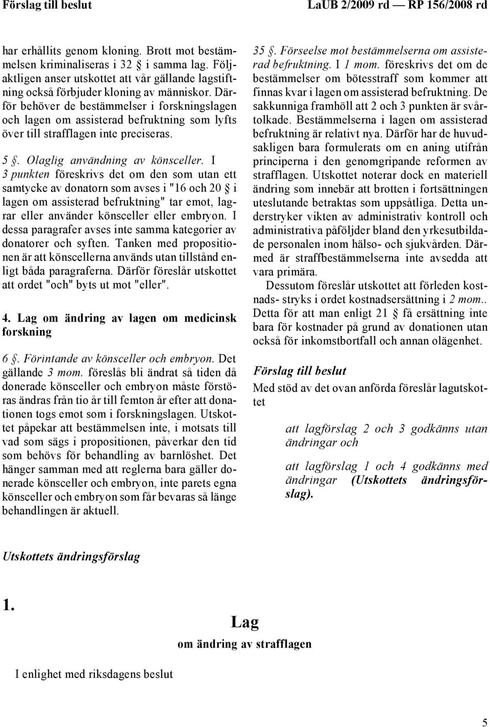 Därför behöver de bestämmelser i forskningslagen och lagen om assisterad befruktning som lyfts över till strafflagen inte preciseras. 5. Olaglig användning av könsceller.