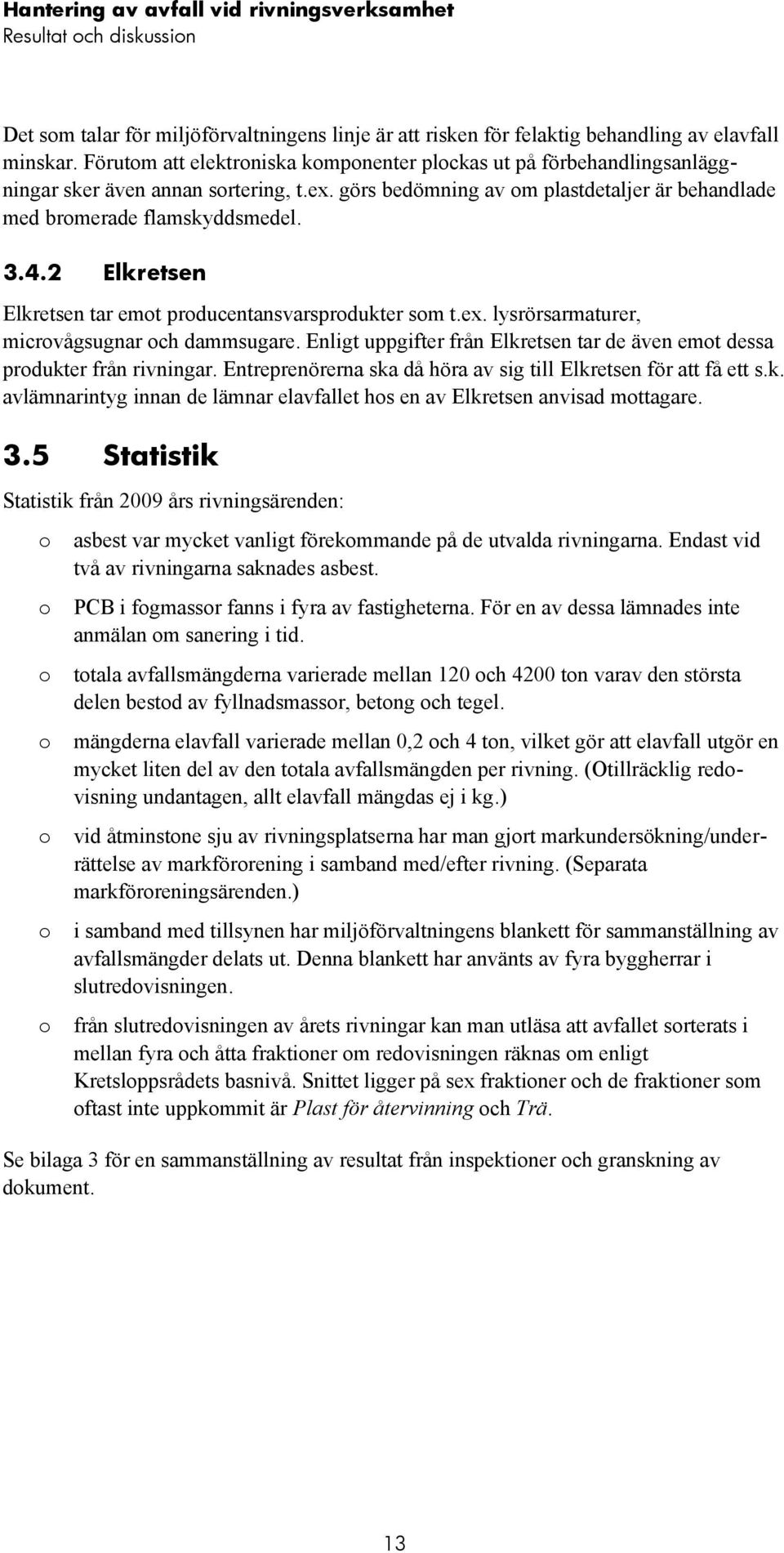 2 Elkretsen Elkretsen tar emot producentansvarsprodukter som t.ex. lysrörsarmaturer, microvågsugnar och dammsugare. Enligt uppgifter från Elkretsen tar de även emot dessa produkter från rivningar.