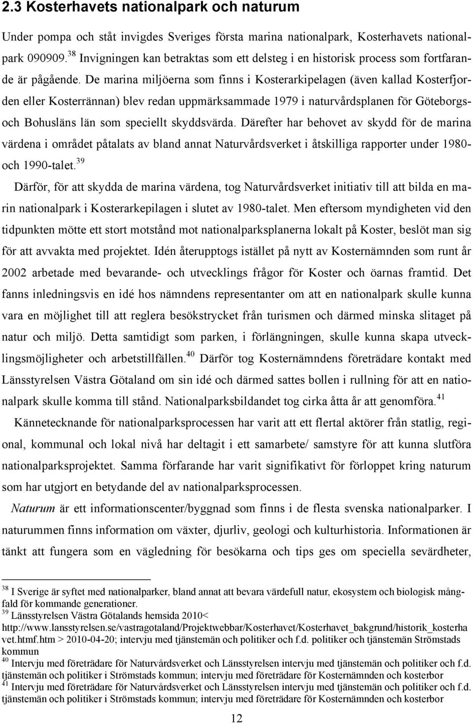 De marina miljöerna som finns i Kosterarkipelagen (även kallad Kosterfjorden eller Kosterrännan) blev redan uppmärksammade 1979 i naturvårdsplanen för Göteborgsoch Bohusläns län som speciellt