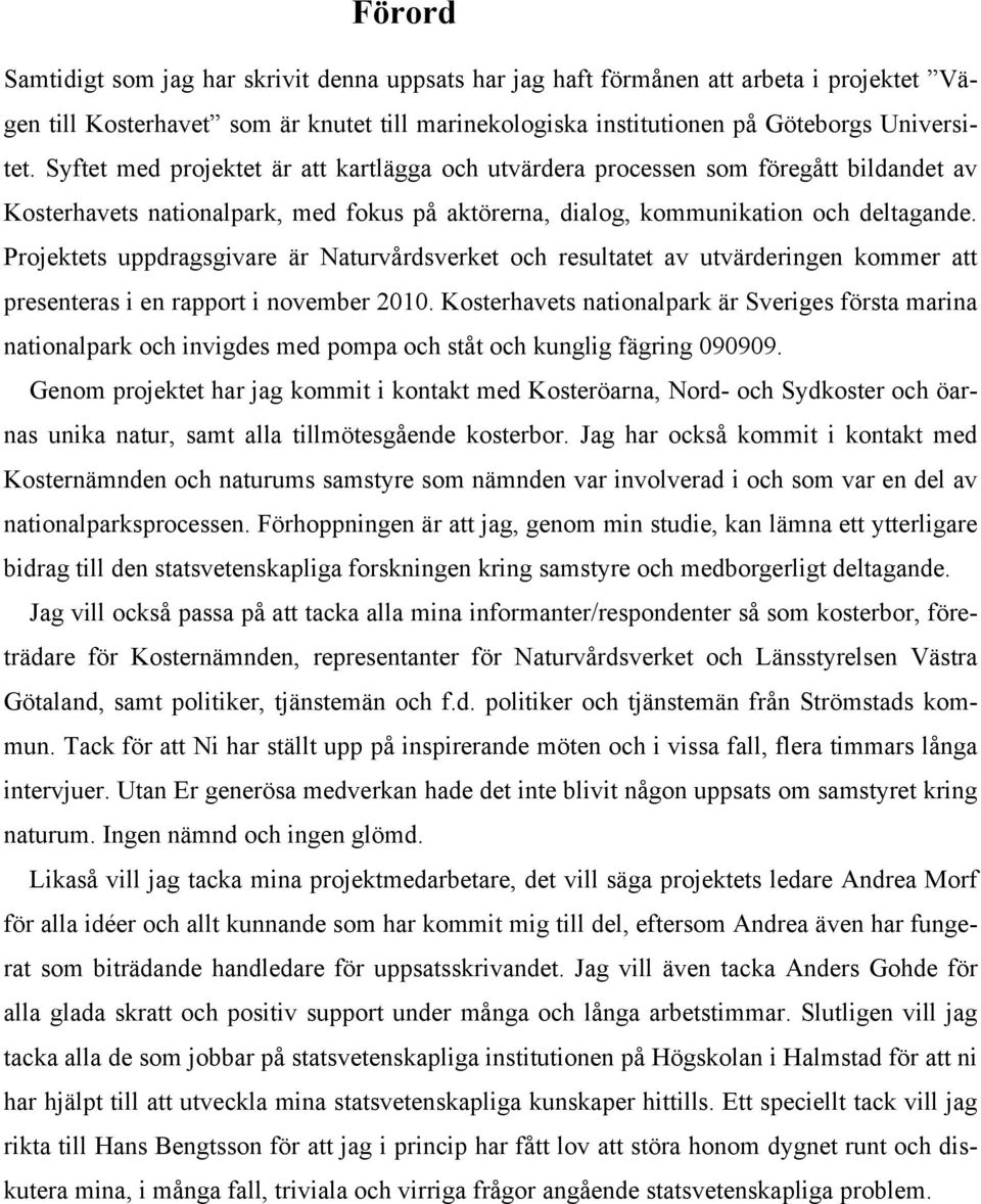 Projektets uppdragsgivare är Naturvårdsverket och resultatet av utvärderingen kommer att presenteras i en rapport i november 2010.