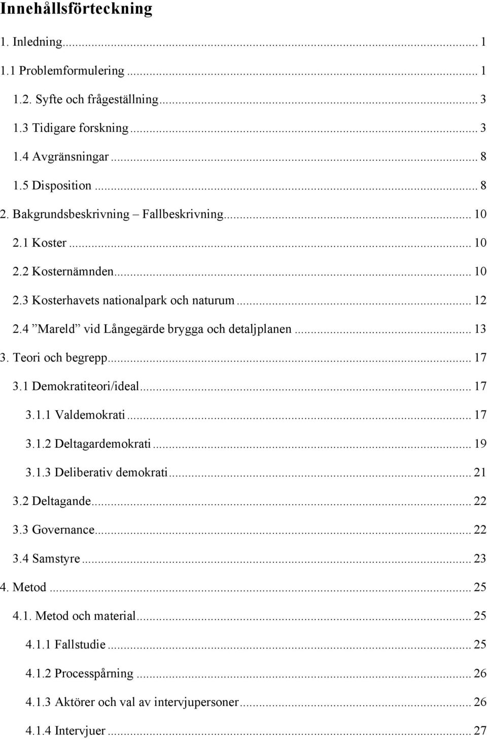 3. Teori och begrepp... 17! 3.1 Demokratiteori/ideal... 17! 3.1.1 Valdemokrati... 17! 3.1.2 Deltagardemokrati... 19! 3.1.3 Deliberativ demokrati... 21! 3.2 Deltagande... 22! 3.3 Governance.