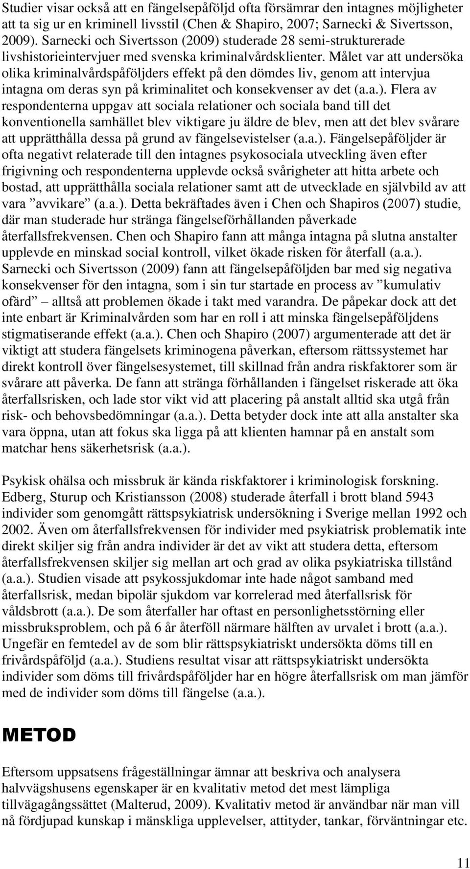 Målet var att undersöka olika kriminalvårdspåföljders effekt på den dömdes liv, genom att intervjua intagna om deras syn på kriminalitet och konsekvenser av det (a.a.).