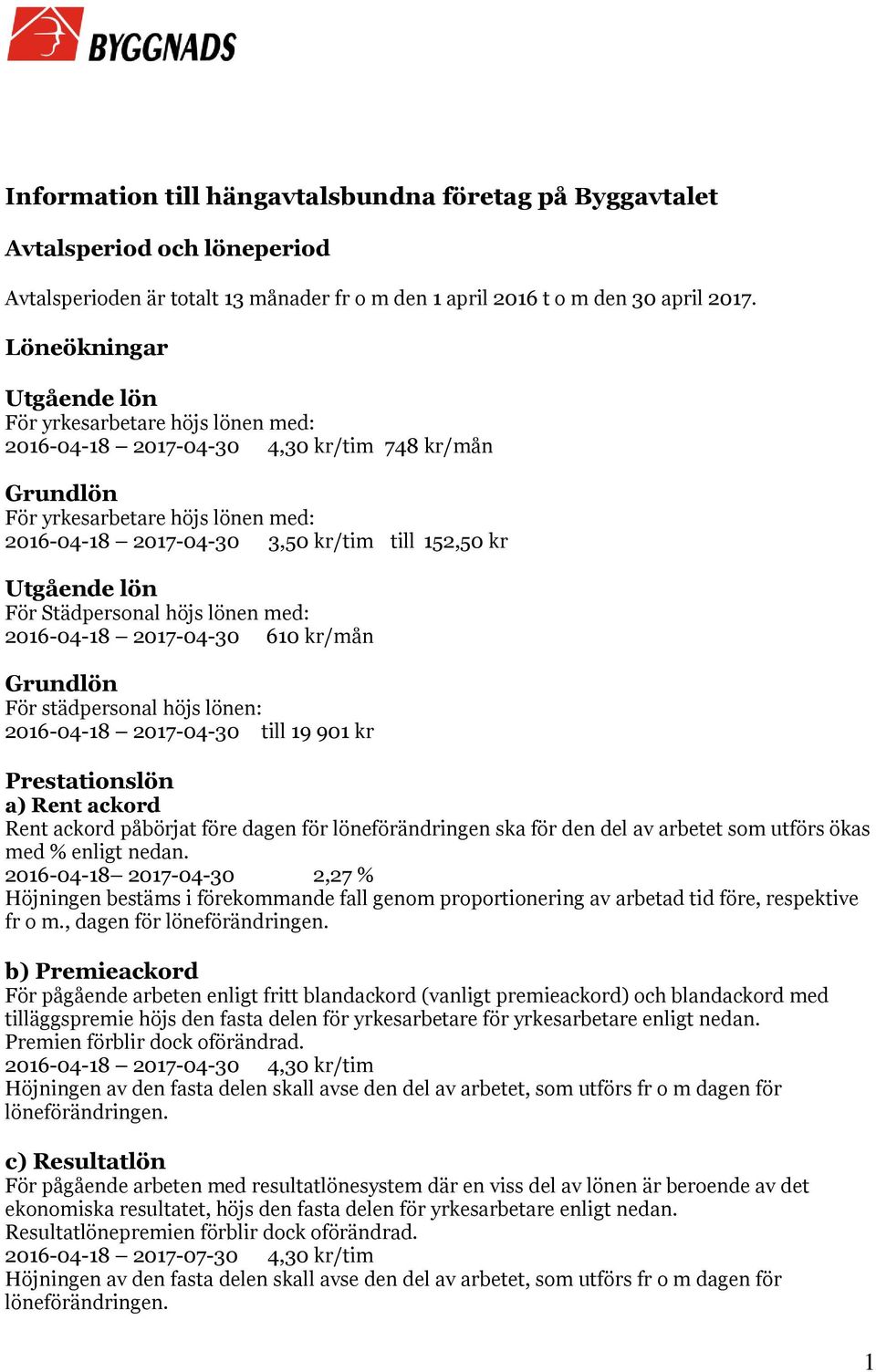 610 kr/mån Grundlön För städpersonal höjs lönen: till 19 901 kr Prestationslön a) Rent ackord Rent ackord påbörjat före dagen för löneförändringen ska för den del av arbetet som utförs ökas med %