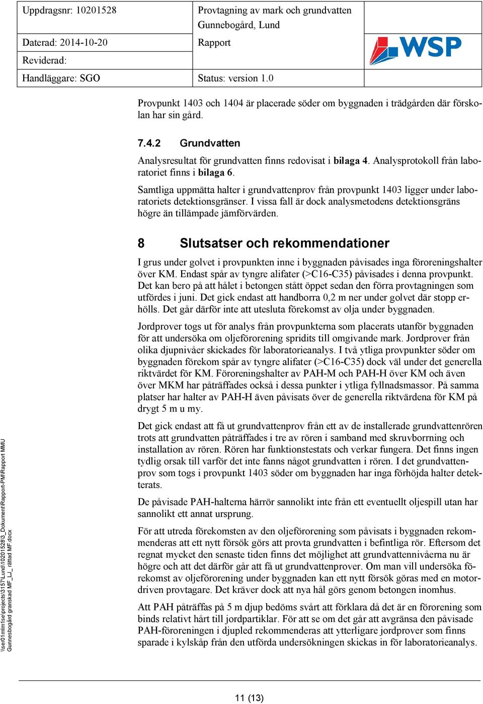 Analysprotokoll från laboratoriet finns i bilaga 6. Samtliga uppmätta halter i grundvattenprov från provpunkt 1403 ligger under laboratoriets detektionsgränser.