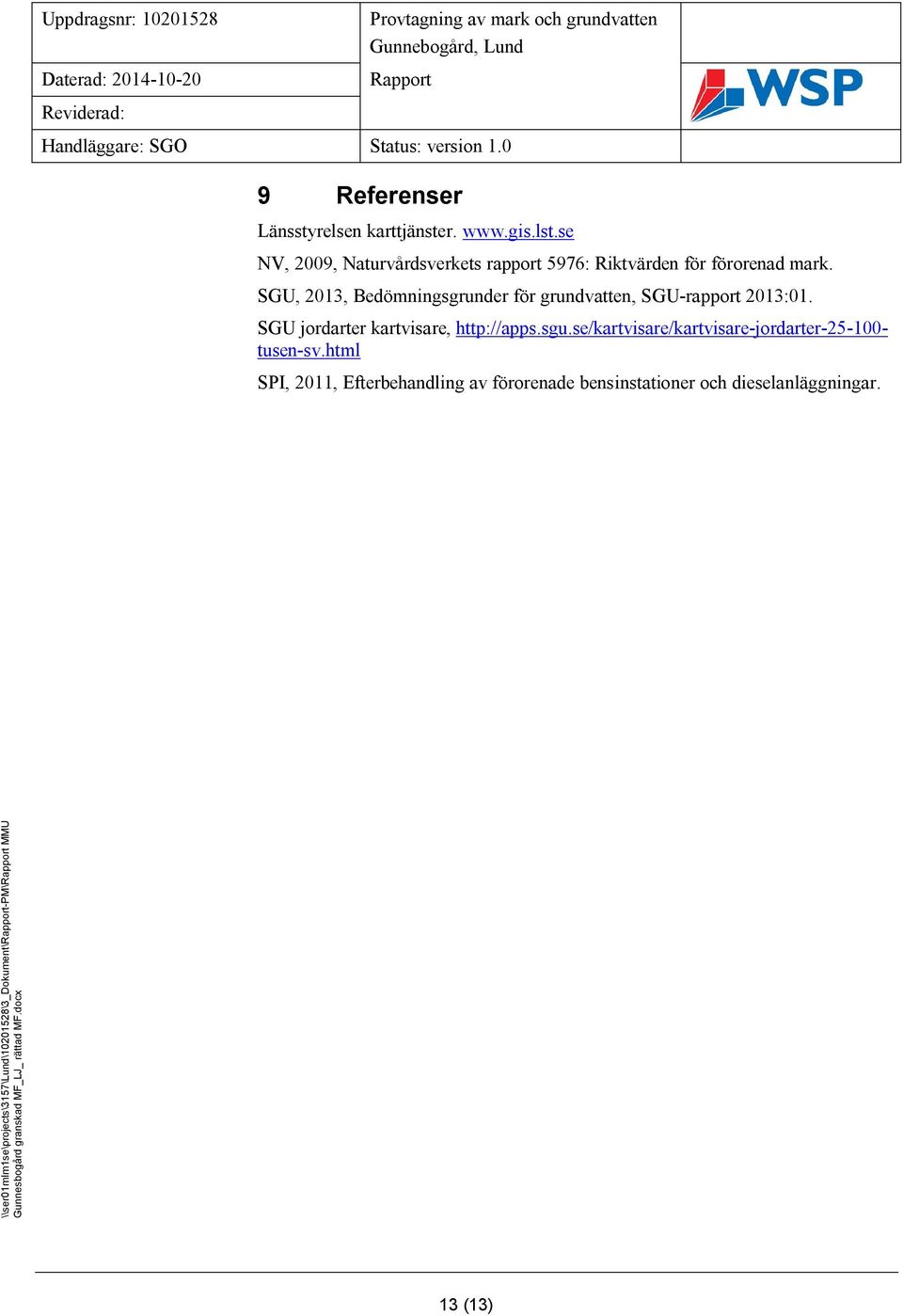 SGU, 2013, Bedömningsgrunder för grundvatten, SGU-rapport 2013:01. SGU jordarter kartvisare, http://apps.sgu.se/kartvisare/kartvisare-jordarter-25-100- tusen-sv.