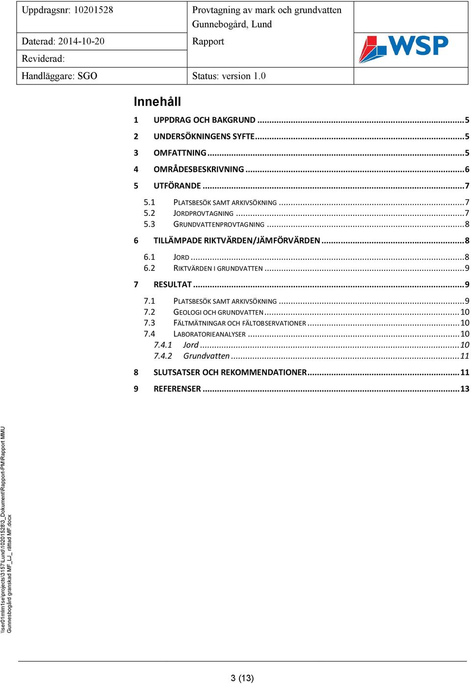 .. 8 6 TILLÄMPADE RIKTVÄRDEN/JÄMFÖRVÄRDEN... 8 6.1 JORD... 8 6.2 RIKTVÄRDEN I GRUNDVATTEN... 9 7 RESULTAT... 9 7.1 PLATSBESÖK SAMT ARKIVSÖKNING... 9 7.2 GEOLOGI OCH GRUNDVATTEN... 10 7.