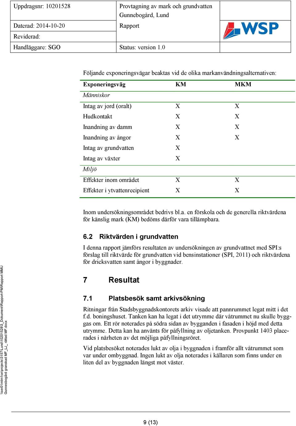 Intag av grundvatten X Intag av växter X Miljö Effekter inom området X X Effekter i ytvattenrecipient X X Inom undersökningsområdet bedrivs bl.a. en förskola och de generella riktvärdena för känslig mark (KM) bedöms därför vara tillämpbara.